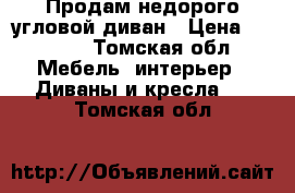 Продам недорого угловой диван › Цена ­ 5 500 - Томская обл. Мебель, интерьер » Диваны и кресла   . Томская обл.